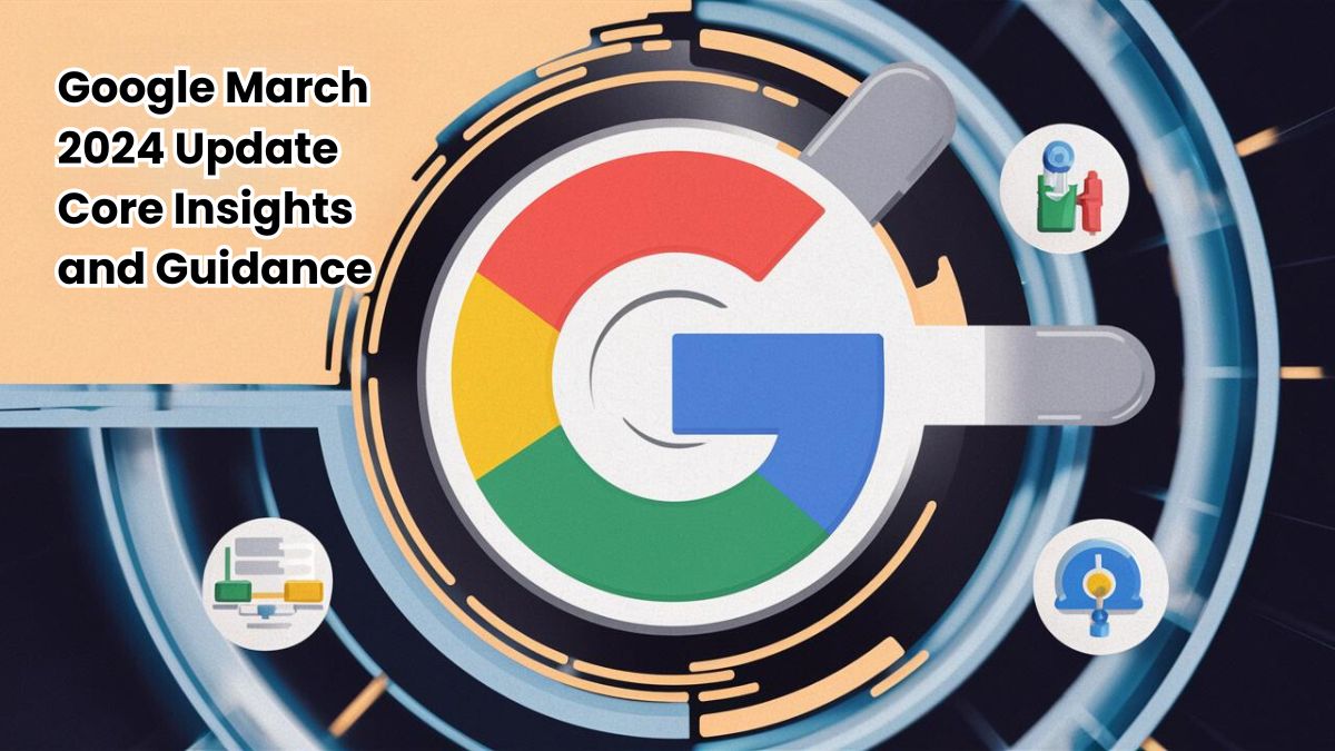 Google March 2024 Core Update Insights and Guidance